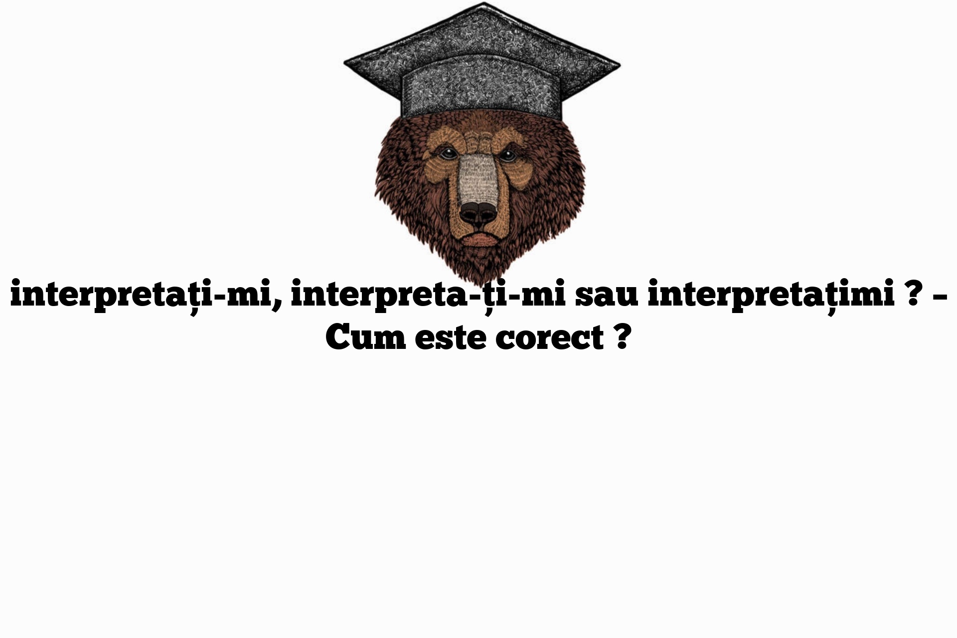 interpretați-mi, interpreta-ți-mi sau interpretațimi ? – Cum este corect ?