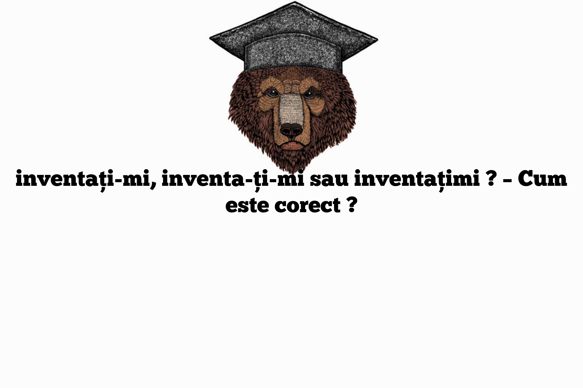 inventați-mi, inventa-ți-mi sau inventațimi ? – Cum este corect ?