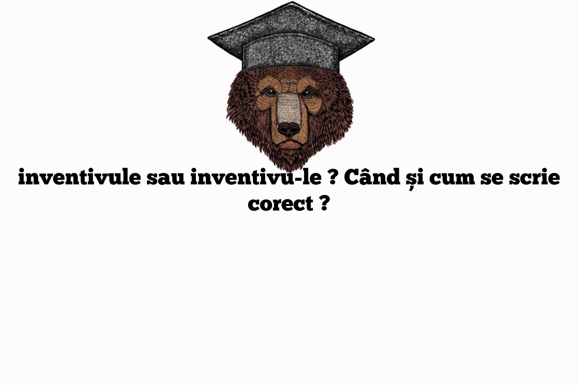 inventivule sau inventivu-le ? Când și cum se scrie corect ?