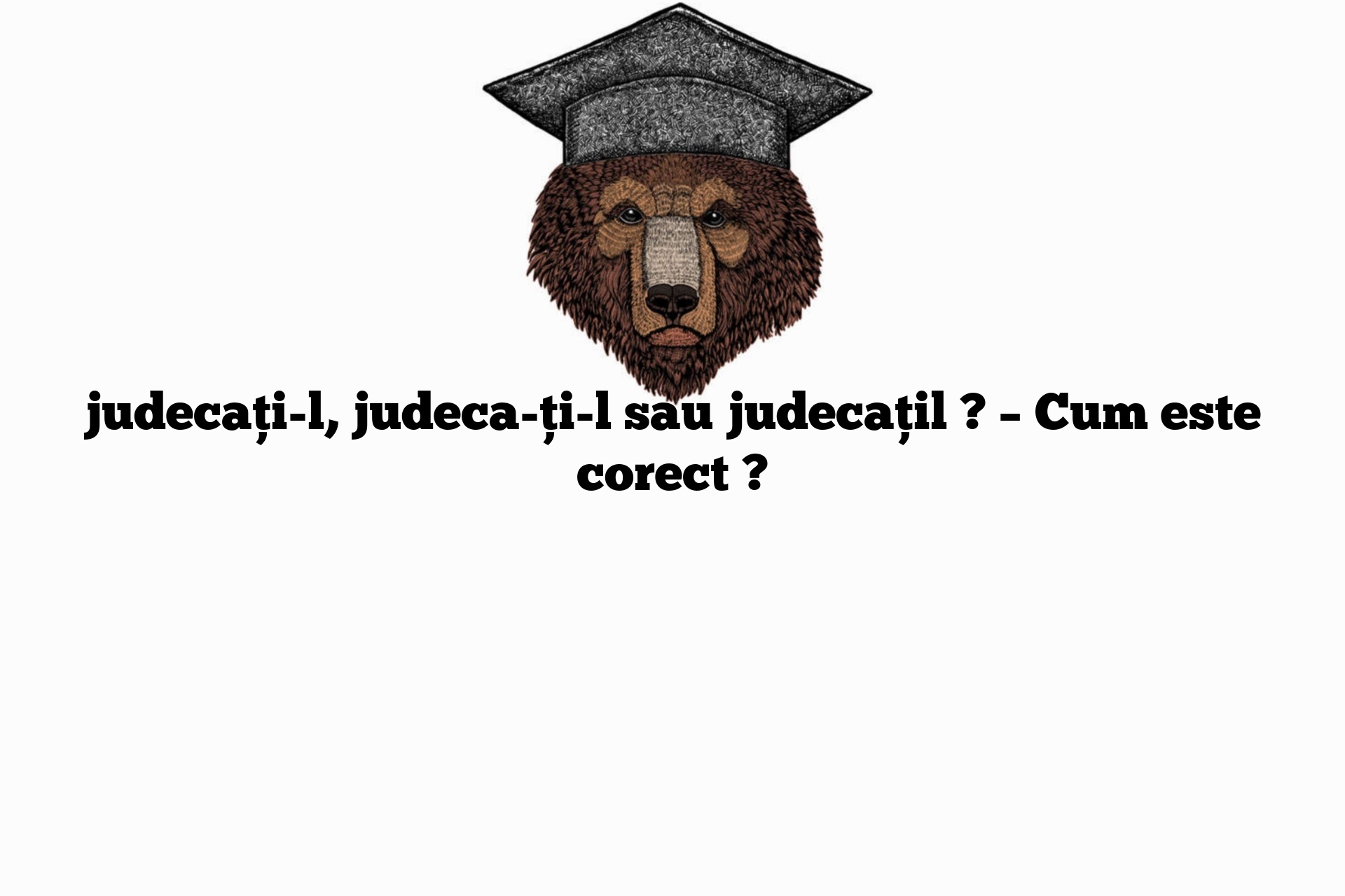 judecați-l, judeca-ți-l sau judecațil ? – Cum este corect ?