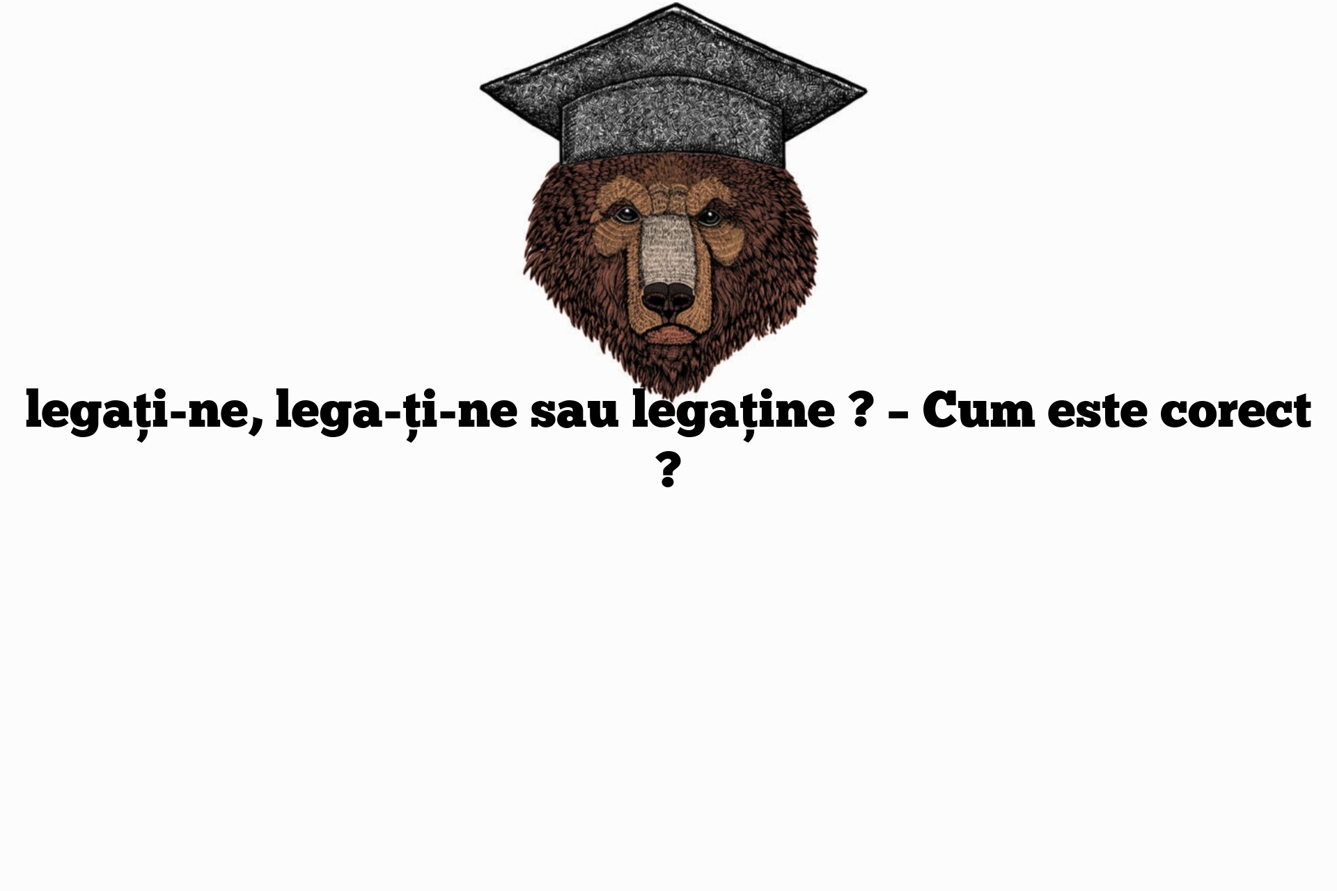 legați-ne, lega-ți-ne sau legaține ? – Cum este corect ?