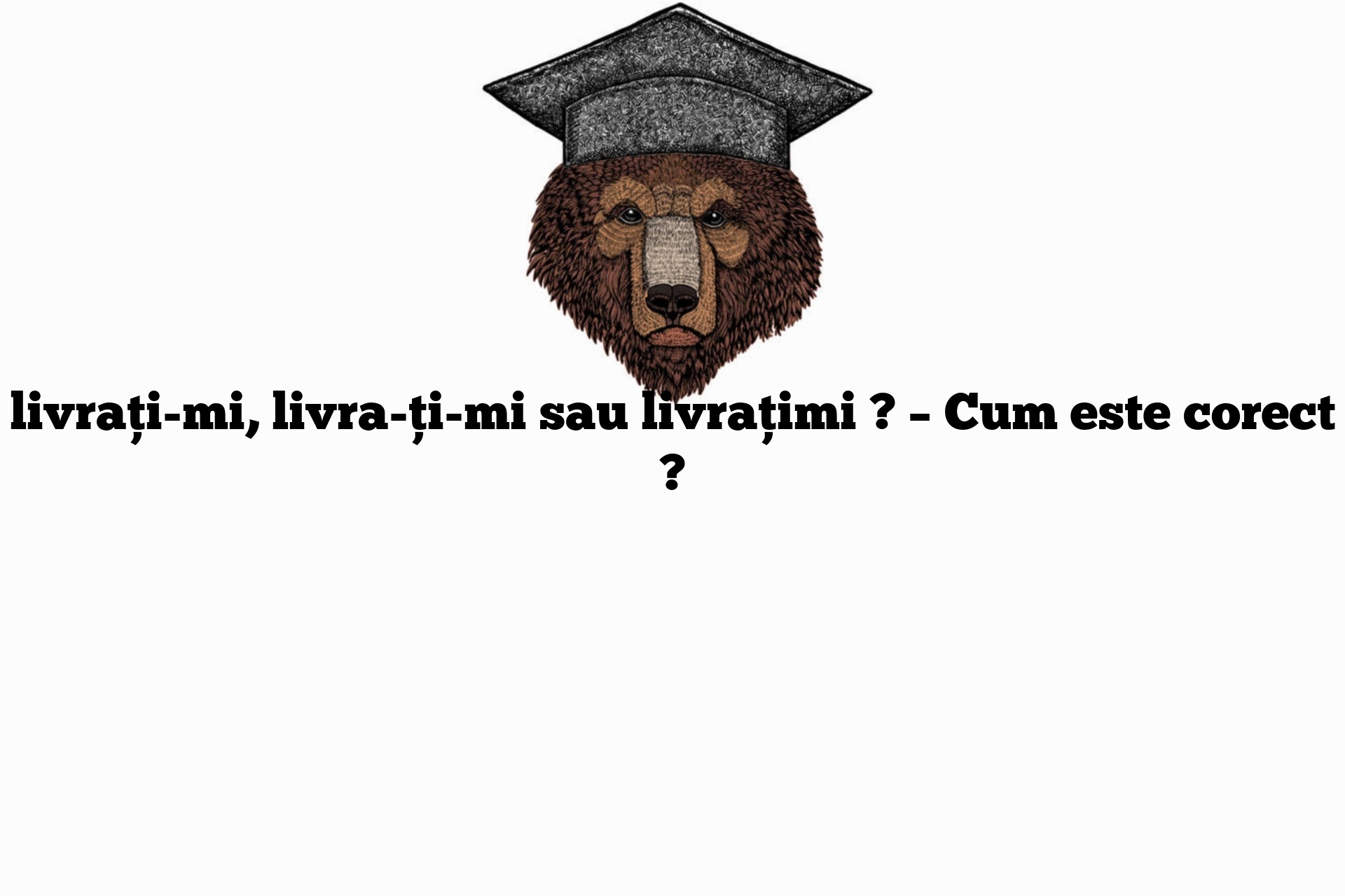 livrați-mi, livra-ți-mi sau livrațimi ? – Cum este corect ?