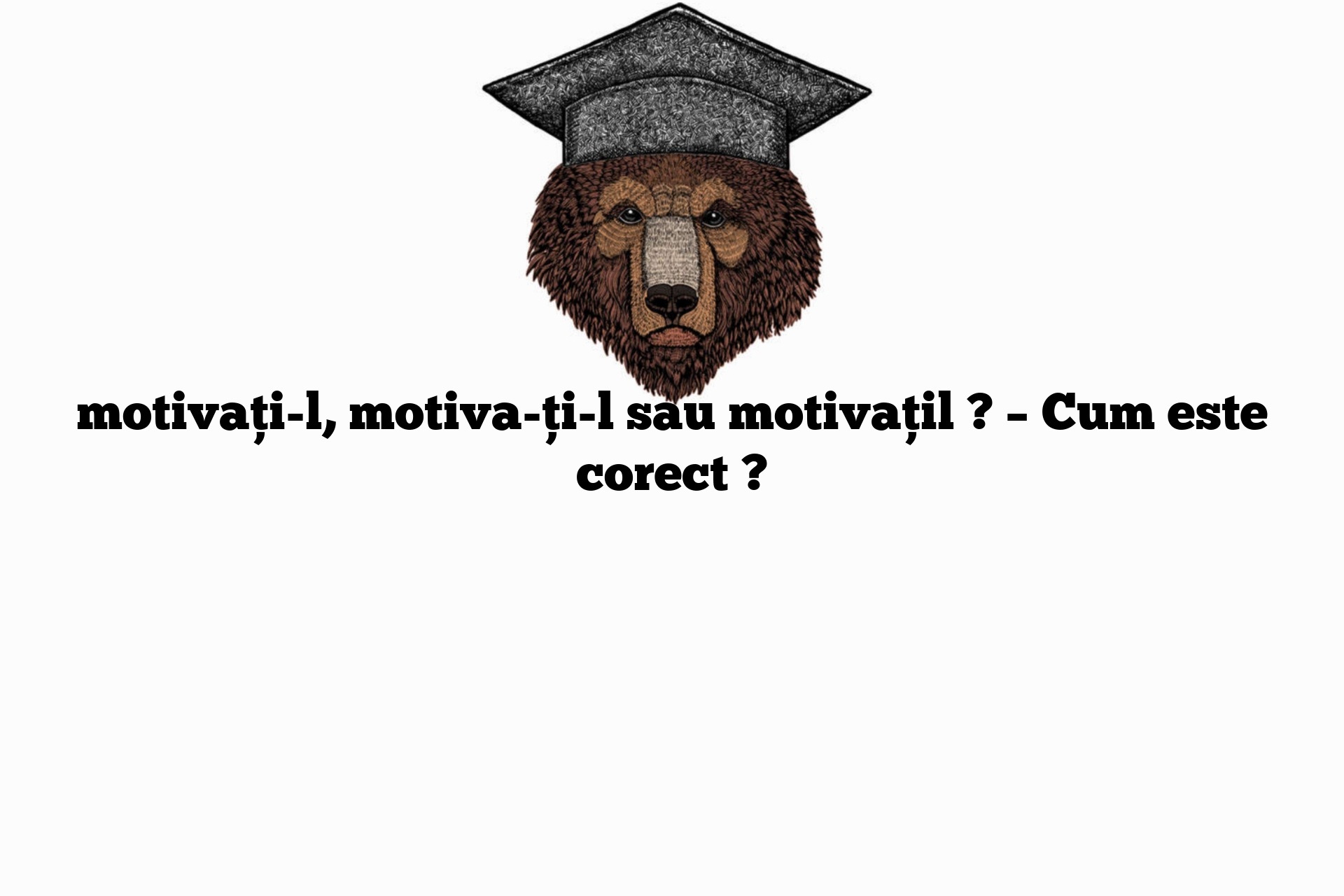 motivați-l, motiva-ți-l sau motivațil ? – Cum este corect ?