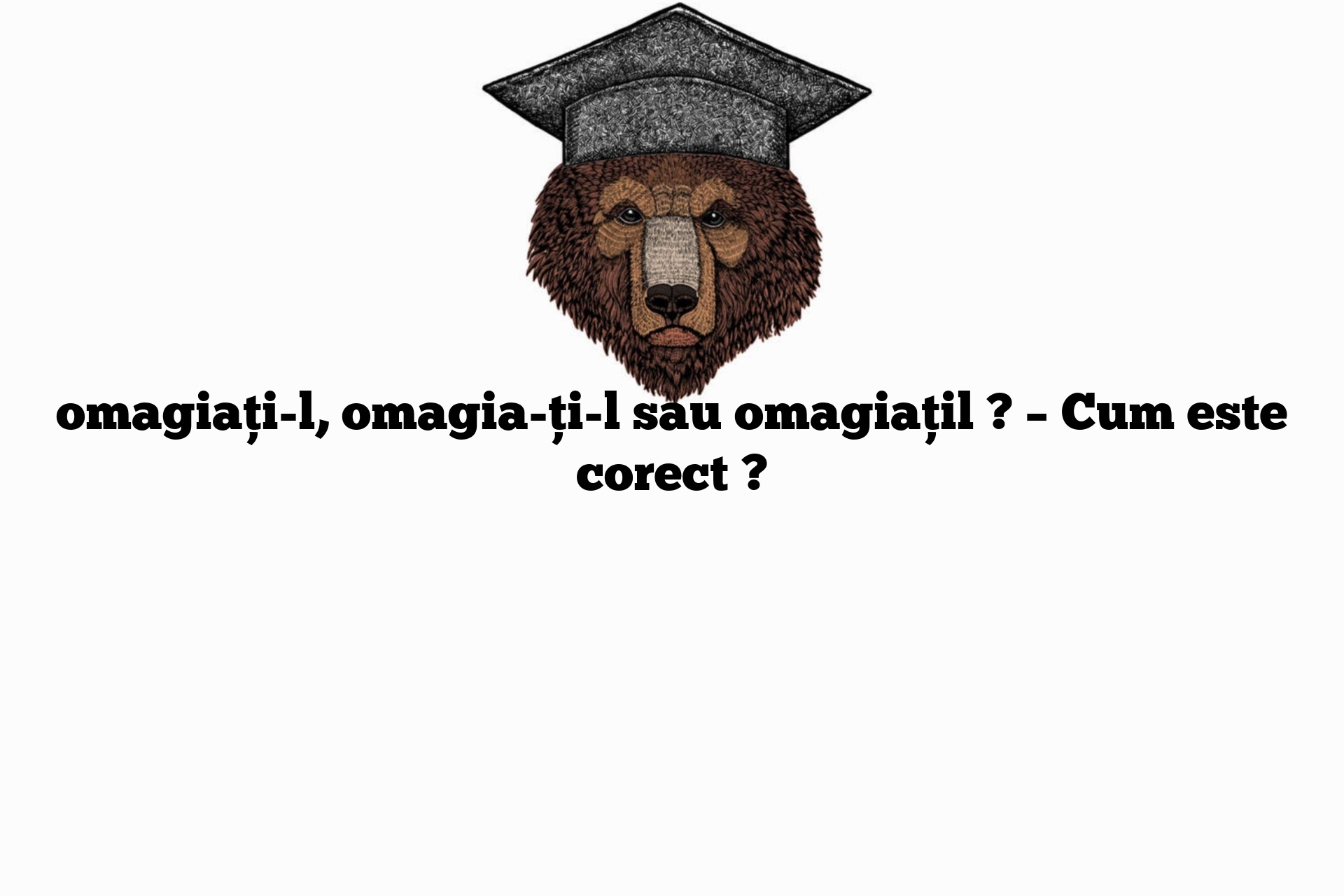 omagiați-l, omagia-ți-l sau omagiațil ? – Cum este corect ?