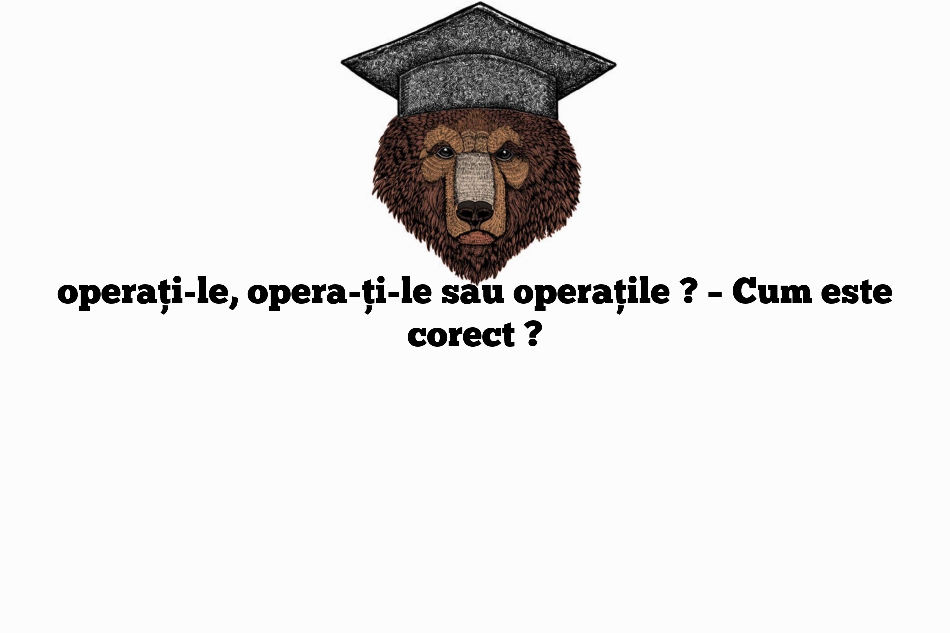 operați-le, opera-ți-le sau operațile ? – Cum este corect ?