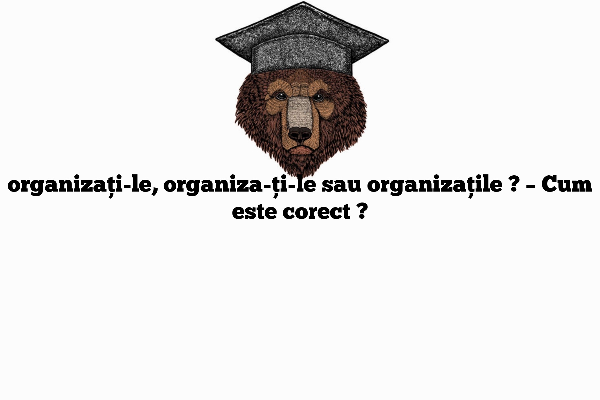 organizați-le, organiza-ți-le sau organizațile ? – Cum este corect ?