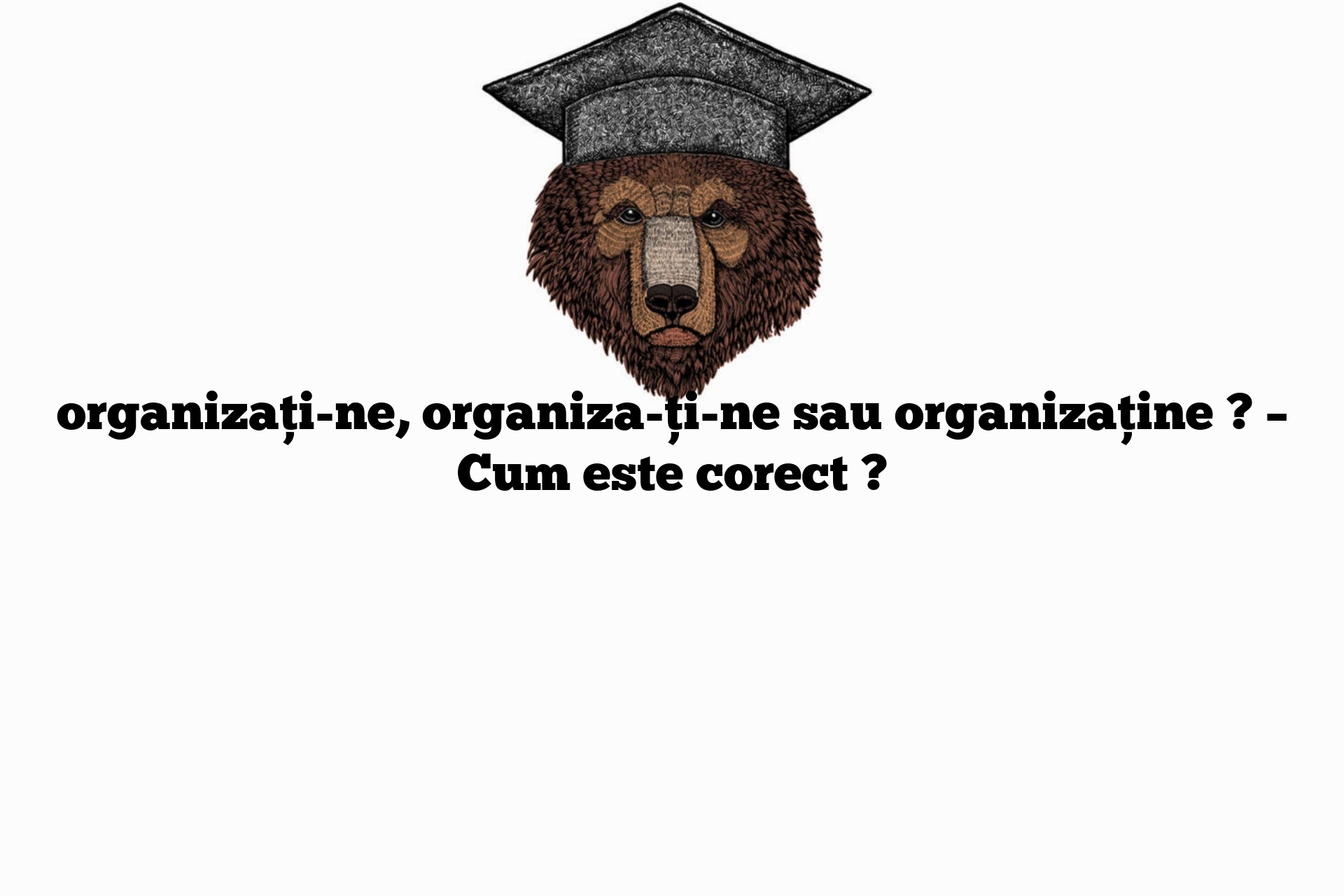 organizați-ne, organiza-ți-ne sau organizaține ? – Cum este corect ?