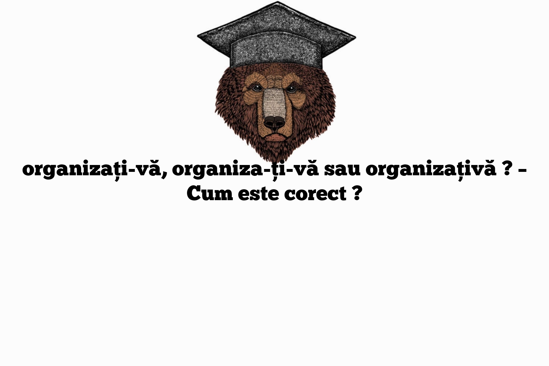 organizați-vă, organiza-ți-vă sau organizațivă ? – Cum este corect ?