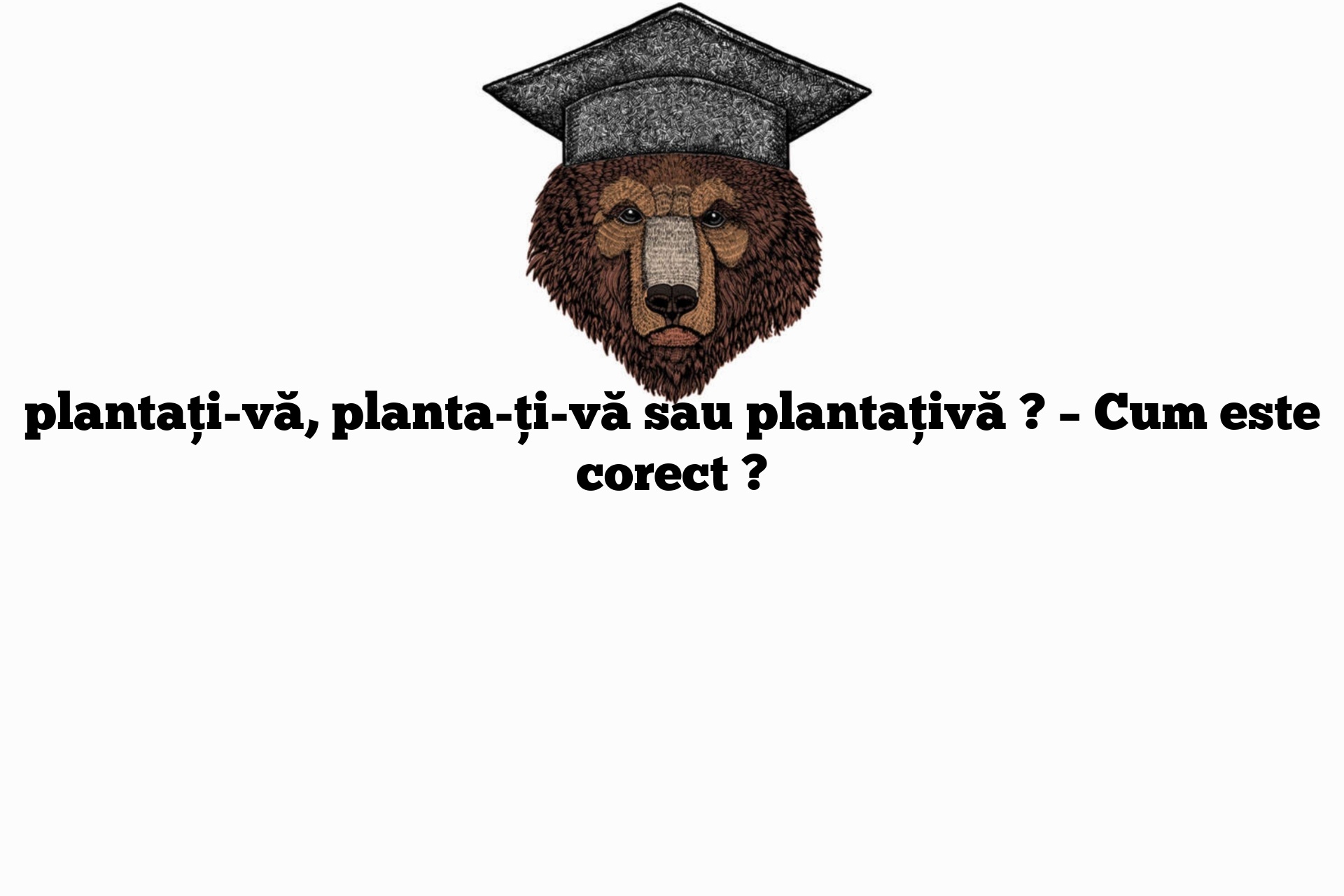 plantați-vă, planta-ți-vă sau plantațivă ? – Cum este corect ?