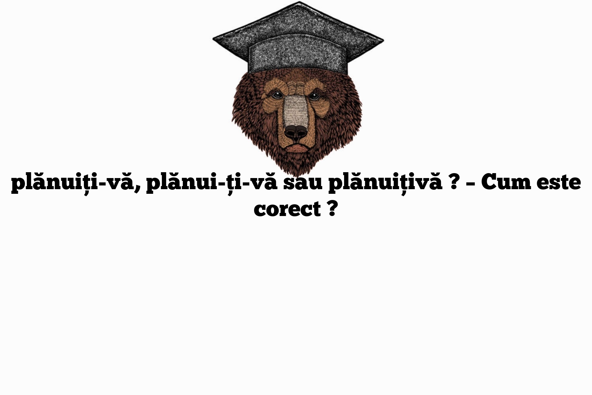 plănuiți-vă, plănui-ți-vă sau plănuițivă ? – Cum este corect ?