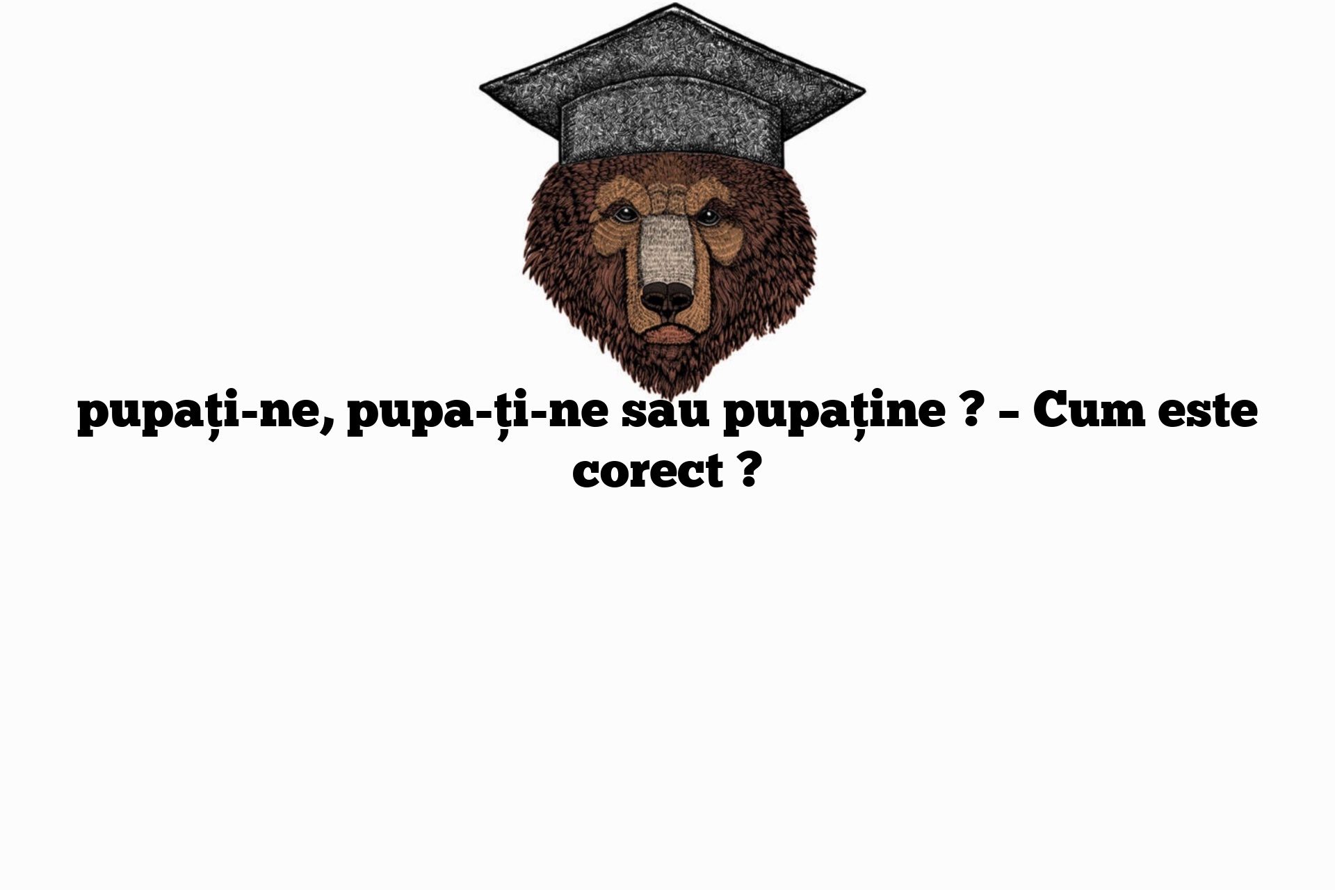 pupați-ne, pupa-ți-ne sau pupaține ? – Cum este corect ?