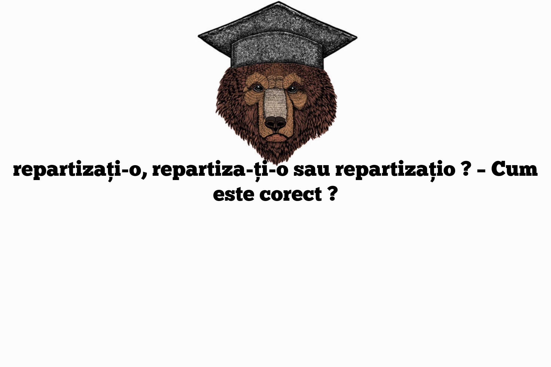 repartizați-o, repartiza-ți-o sau repartizațio ? – Cum este corect ?