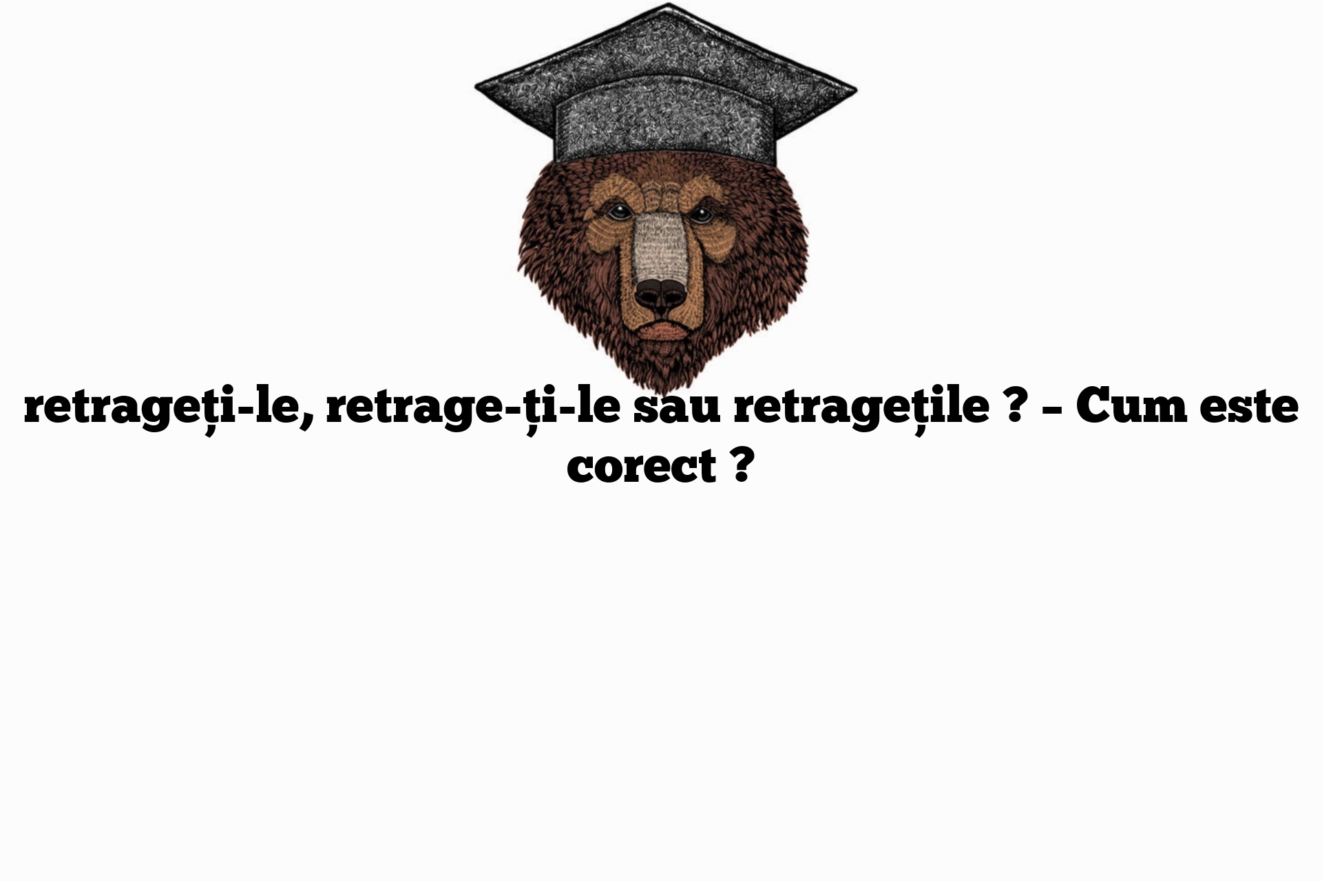 retrageți-le, retrage-ți-le sau retragețile ? – Cum este corect ?