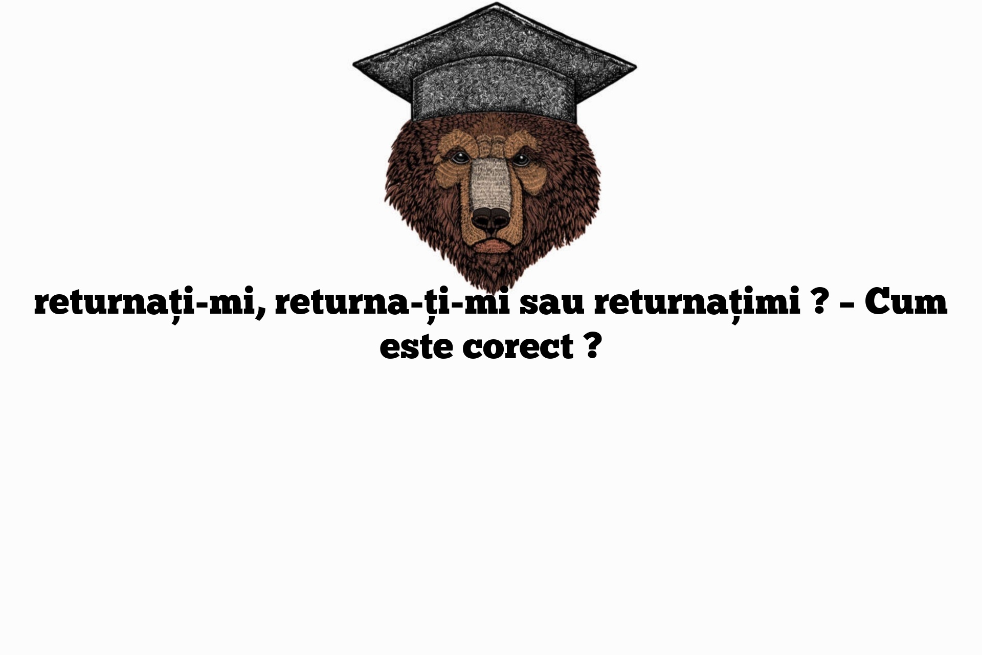 returnați-mi, returna-ți-mi sau returnațimi ? – Cum este corect ?