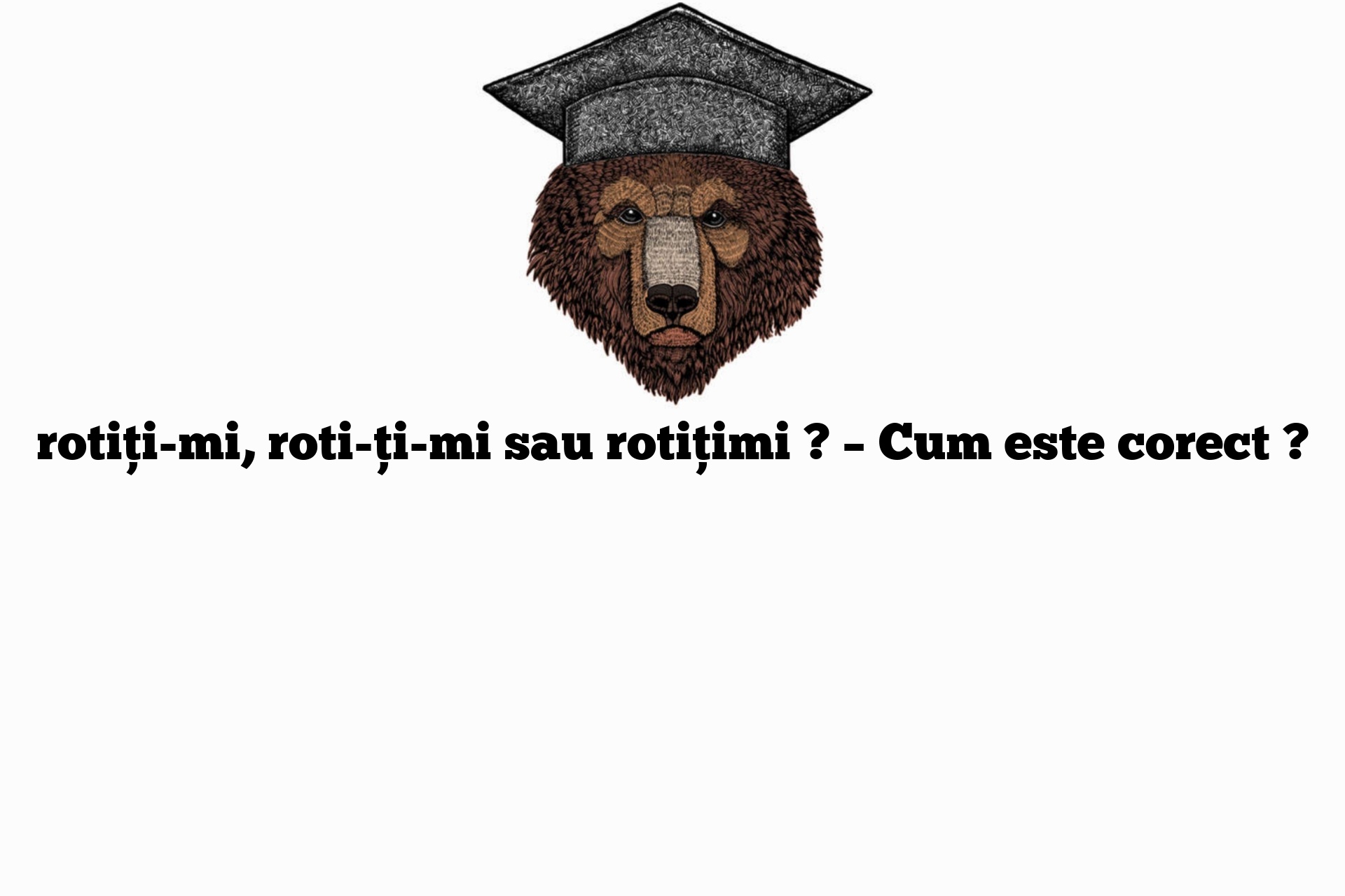 rotiți-mi, roti-ți-mi sau rotițimi ? – Cum este corect ?