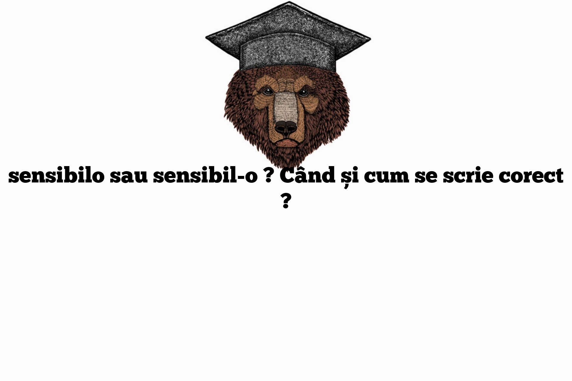 sensibilo sau sensibil-o ? Când și cum se scrie corect ?