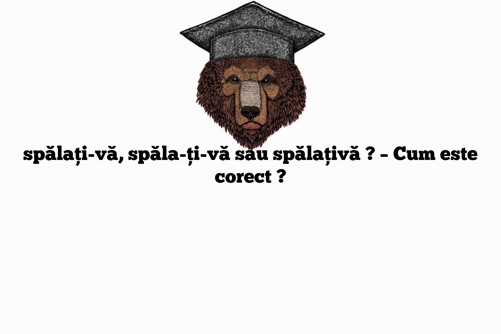 spălați-vă, spăla-ți-vă sau spălațivă ? – Cum este corect ?