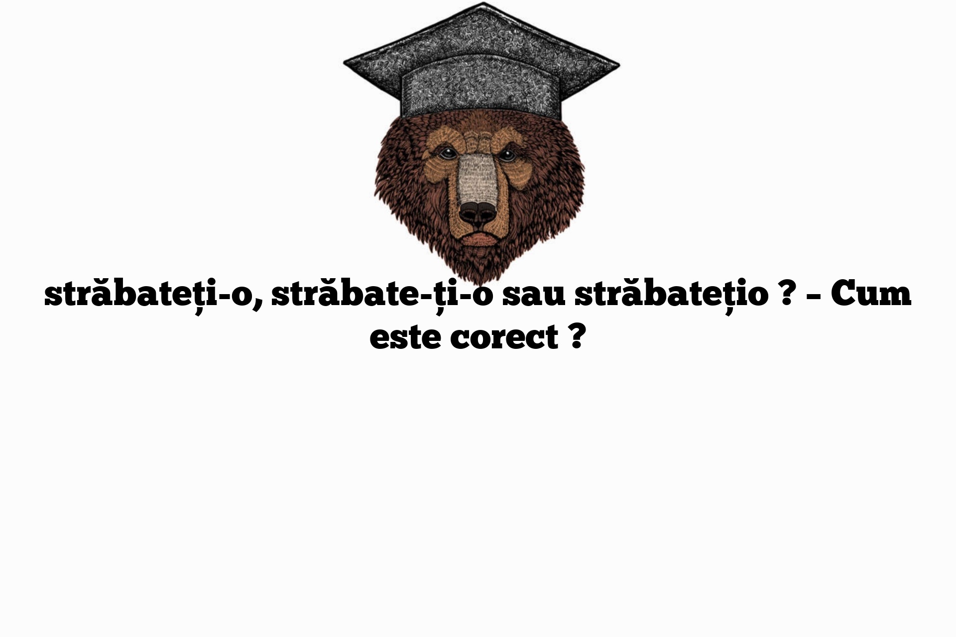 străbateți-o, străbate-ți-o sau străbatețio ? – Cum este corect ?