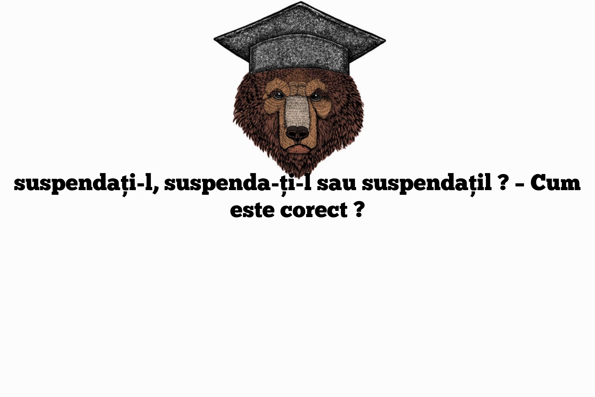 suspendați-l, suspenda-ți-l sau suspendațil ? – Cum este corect ?