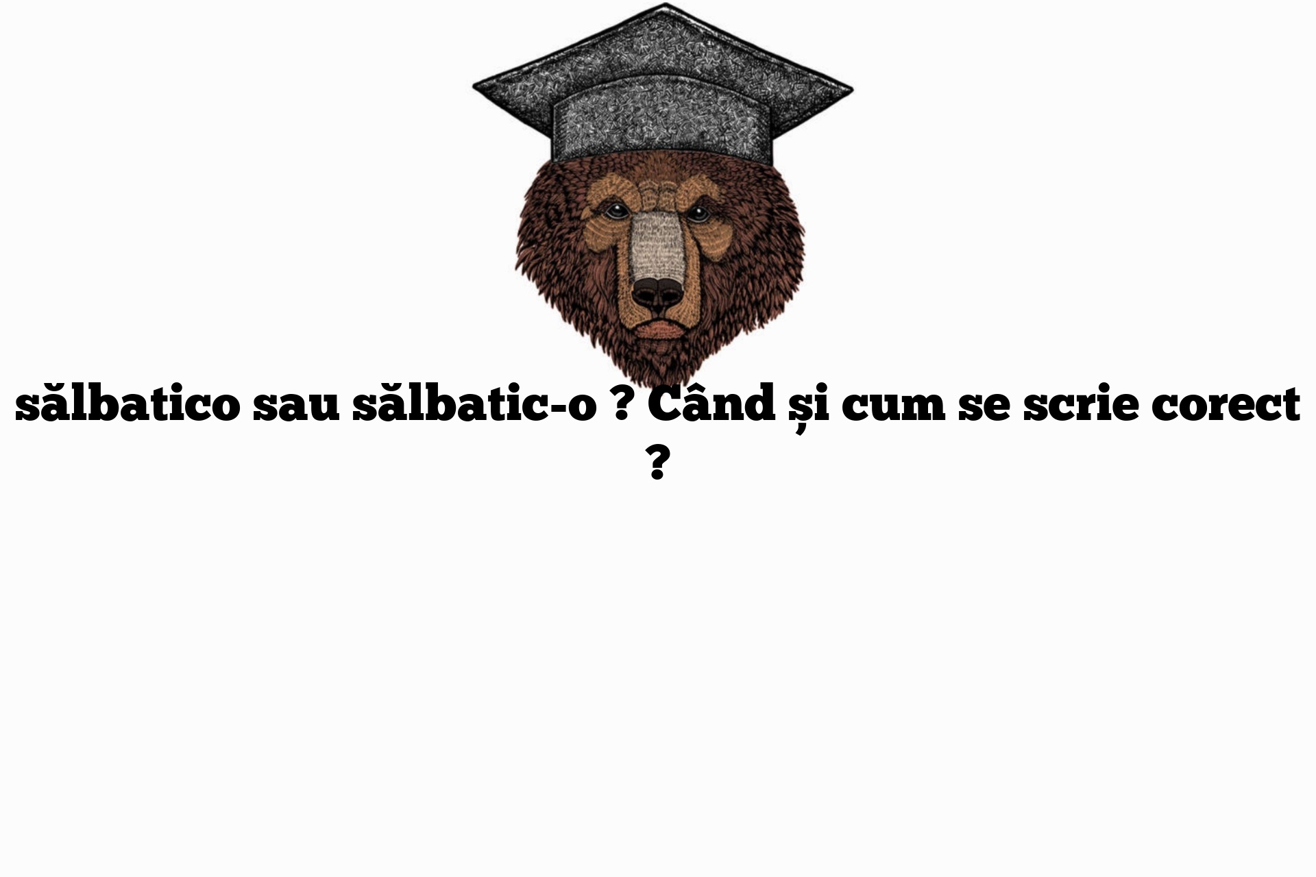 sălbatico sau sălbatic-o ? Când și cum se scrie corect ?