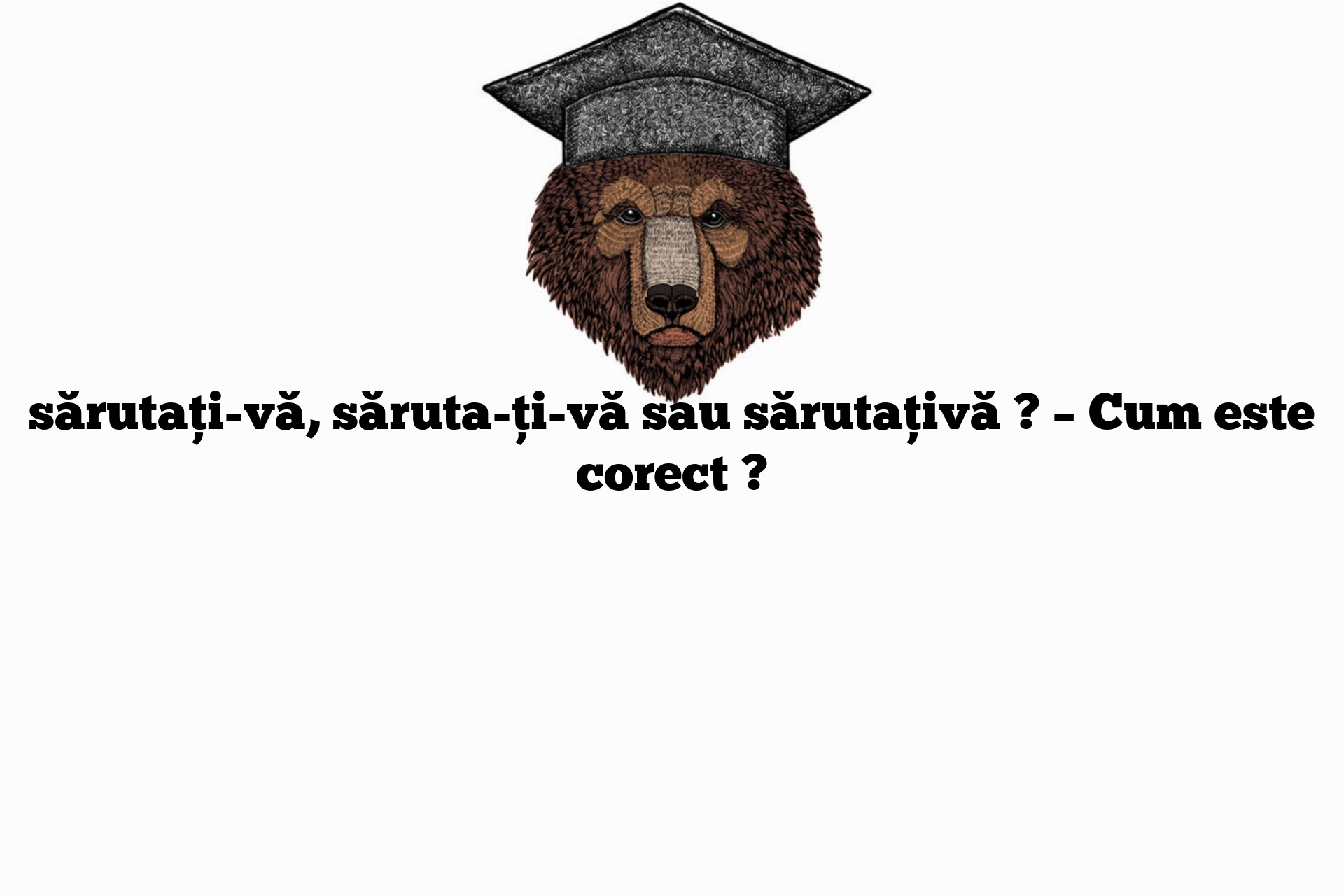 sărutați-vă, săruta-ți-vă sau sărutațivă ? – Cum este corect ?