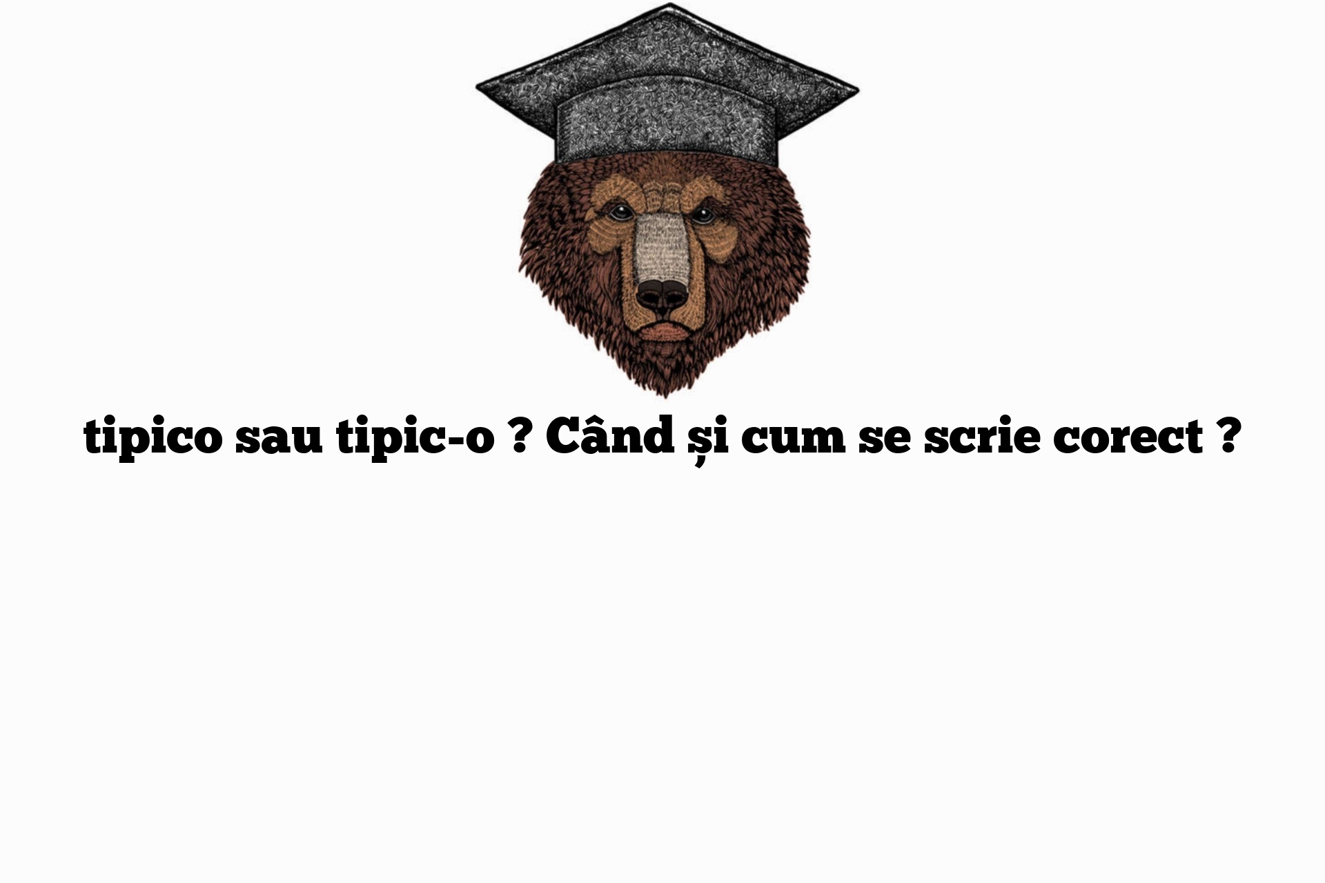 tipico sau tipic-o ? Când și cum se scrie corect ?