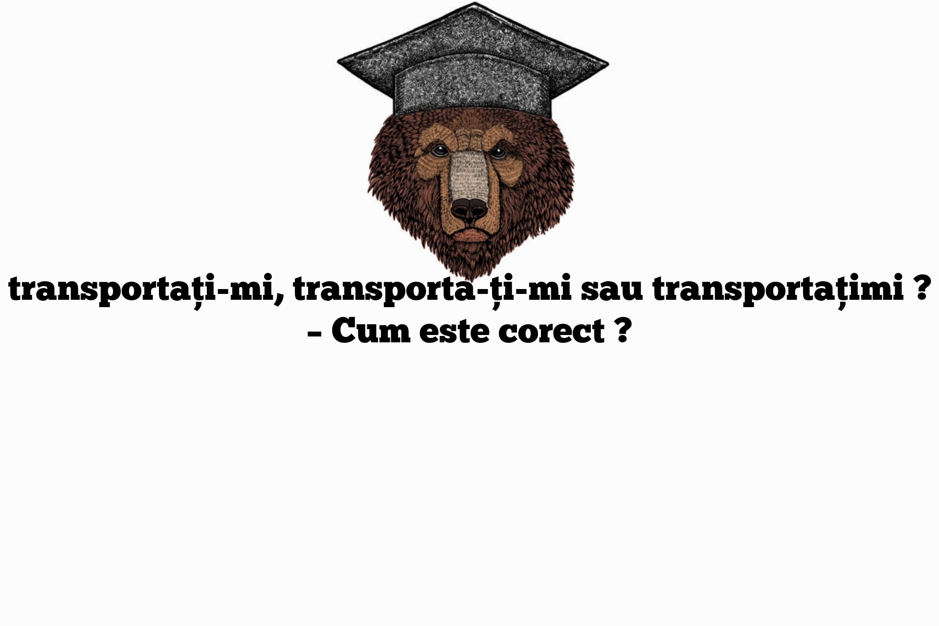 transportați-mi, transporta-ți-mi sau transportațimi ? – Cum este corect ?