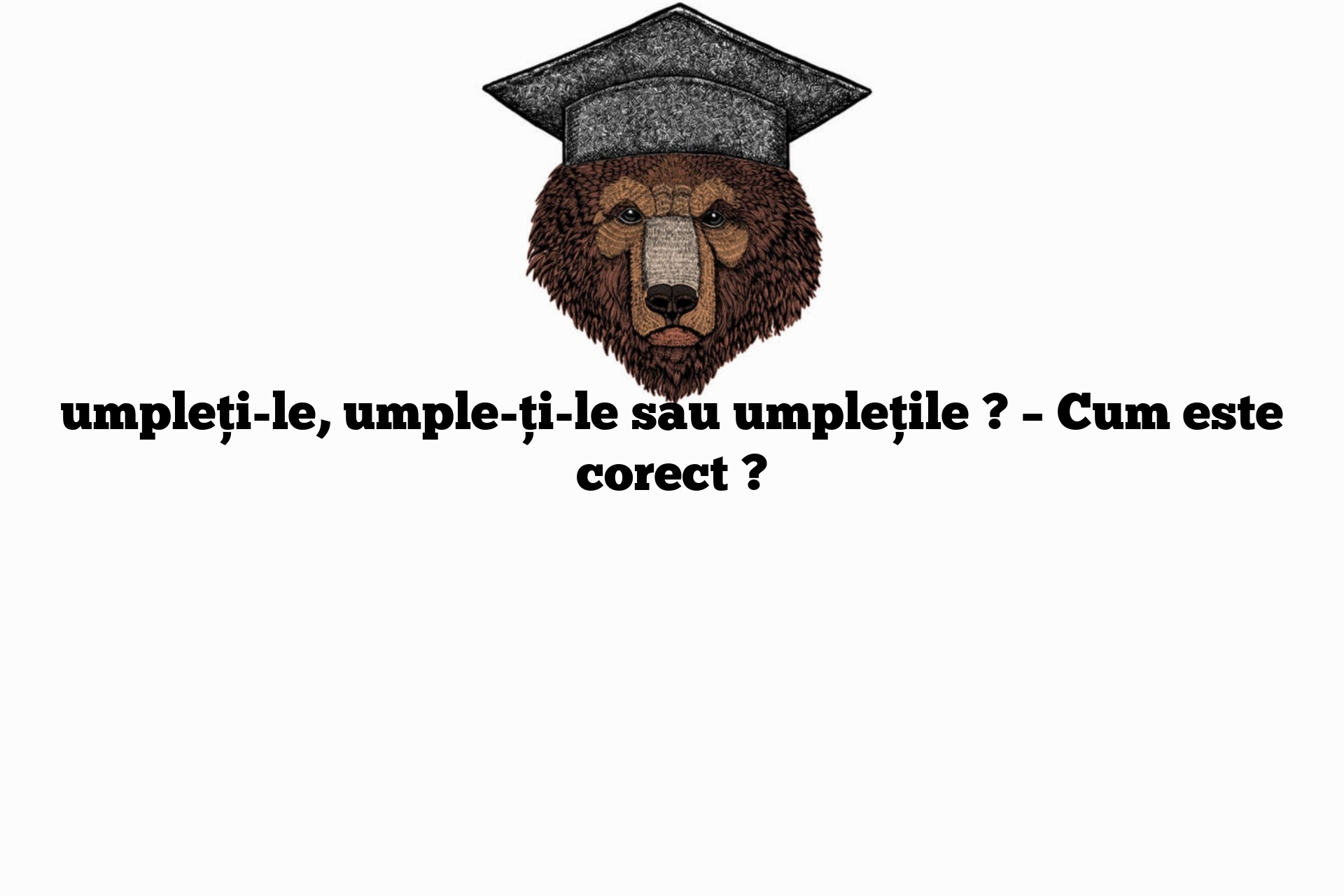 umpleți-le, umple-ți-le sau umplețile ? – Cum este corect ?