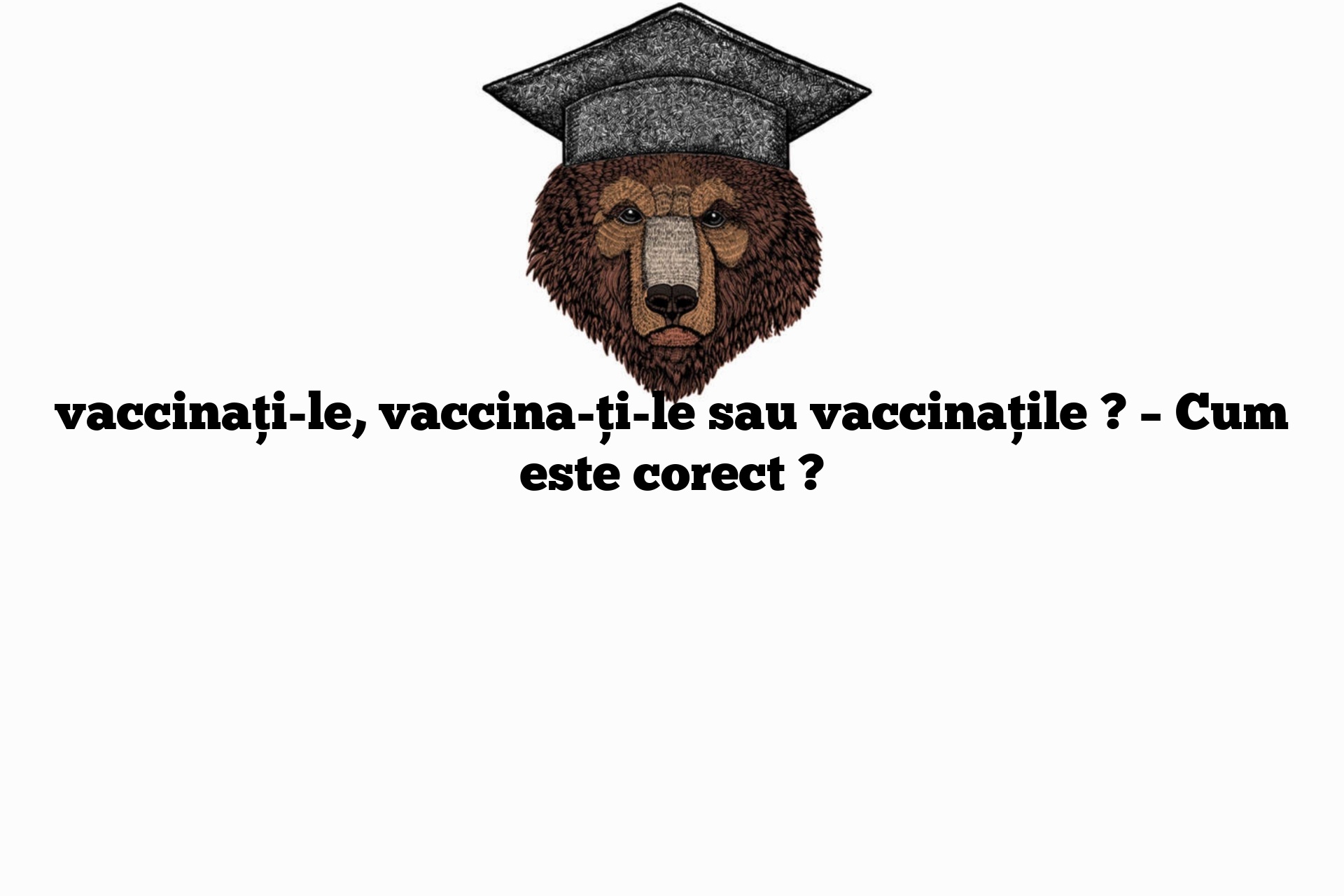 vaccinați-le, vaccina-ți-le sau vaccinațile ? – Cum este corect ?