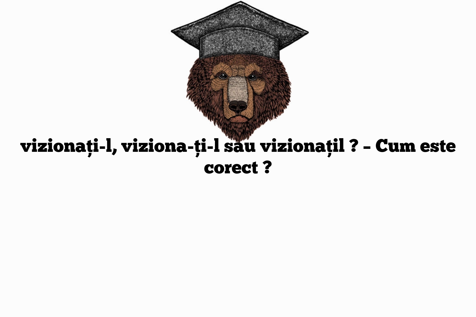 vizionați-l, viziona-ți-l sau vizionațil ? – Cum este corect ?