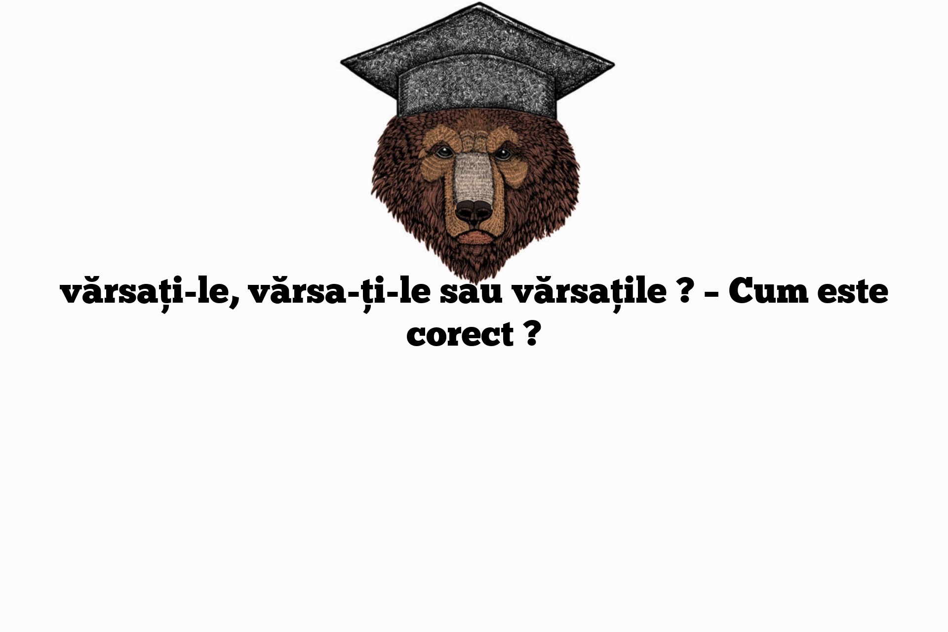 vărsați-le, vărsa-ți-le sau vărsațile ? – Cum este corect ?