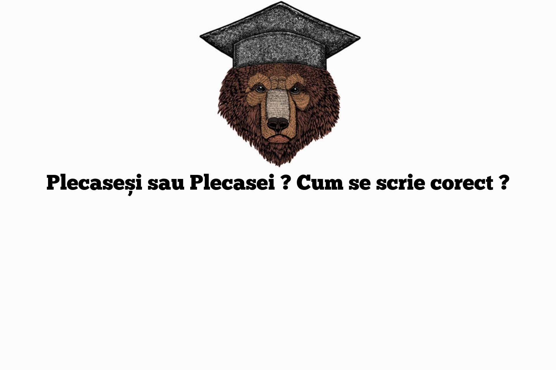 Plecaseși sau Plecasei ? Cum se scrie corect ?