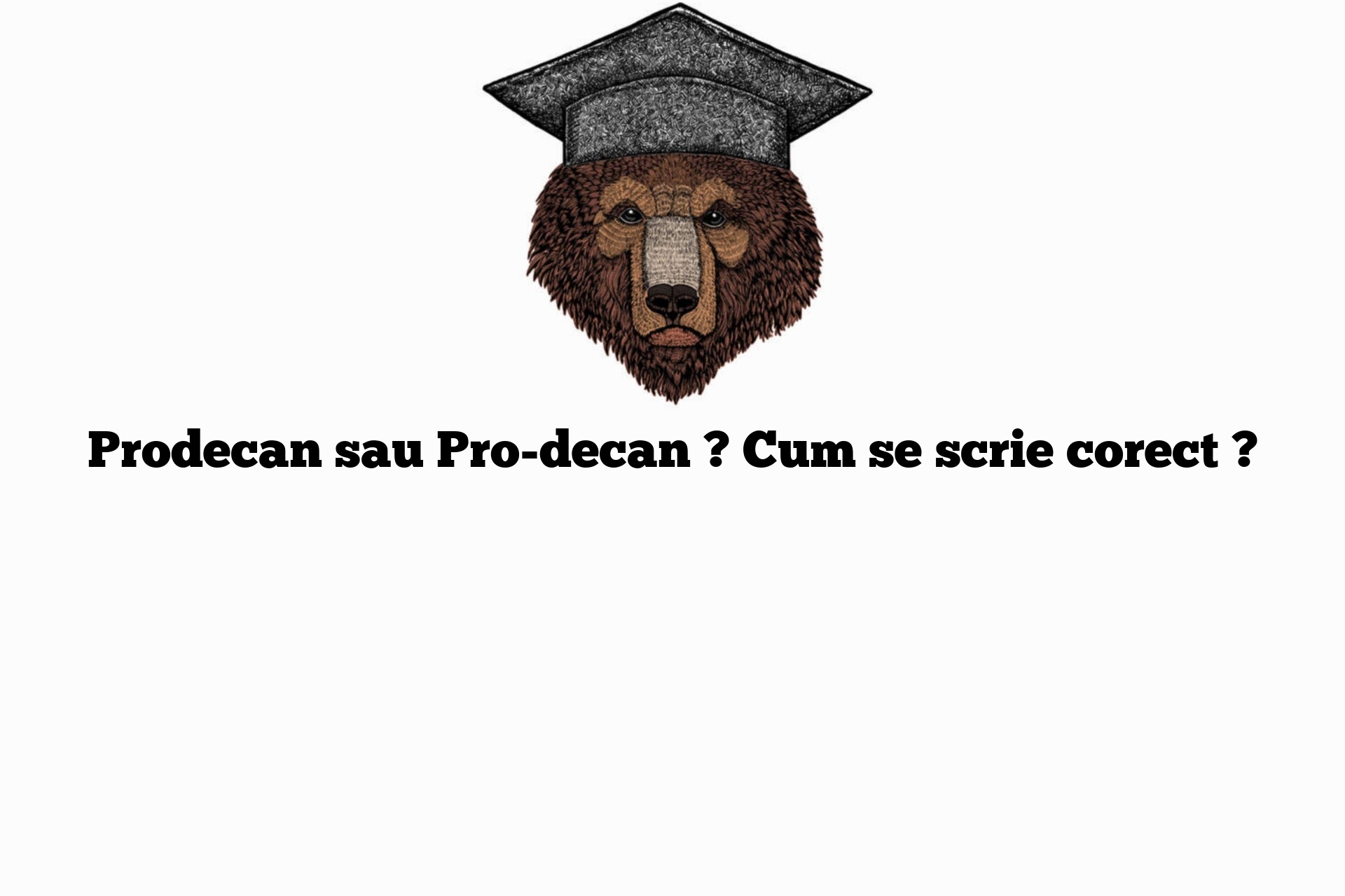 Prodecan sau Pro-decan ? Cum se scrie corect ?