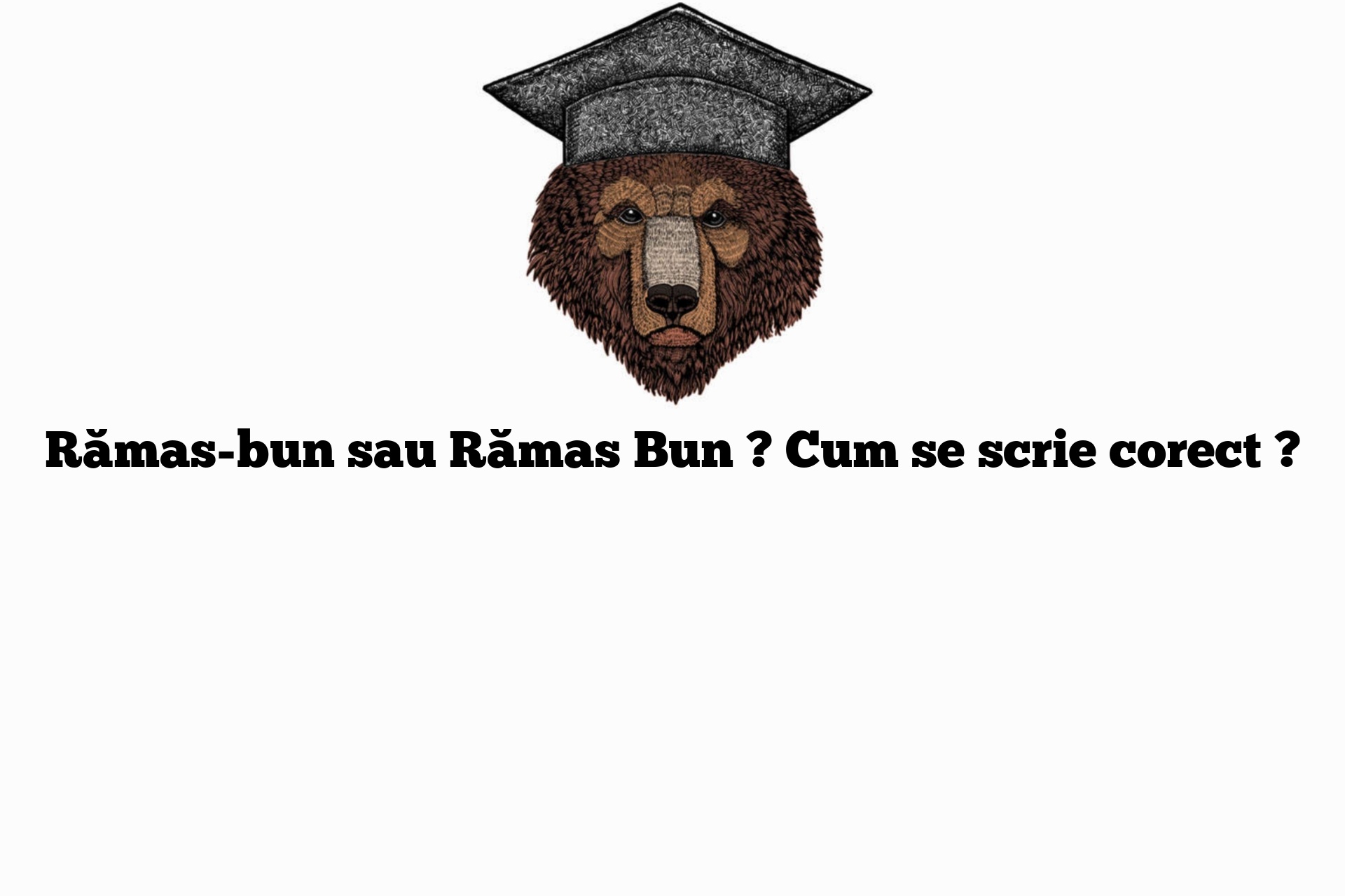 Rămas-bun sau Rămas Bun ? Cum se scrie corect ?