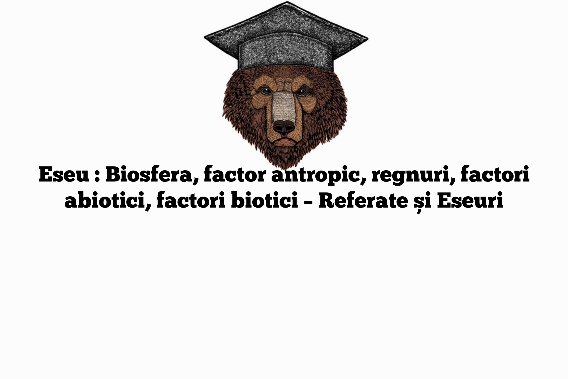 Eseu : Biosfera, factor antropic, regnuri, factori abiotici, factori biotici – Referate și Eseuri