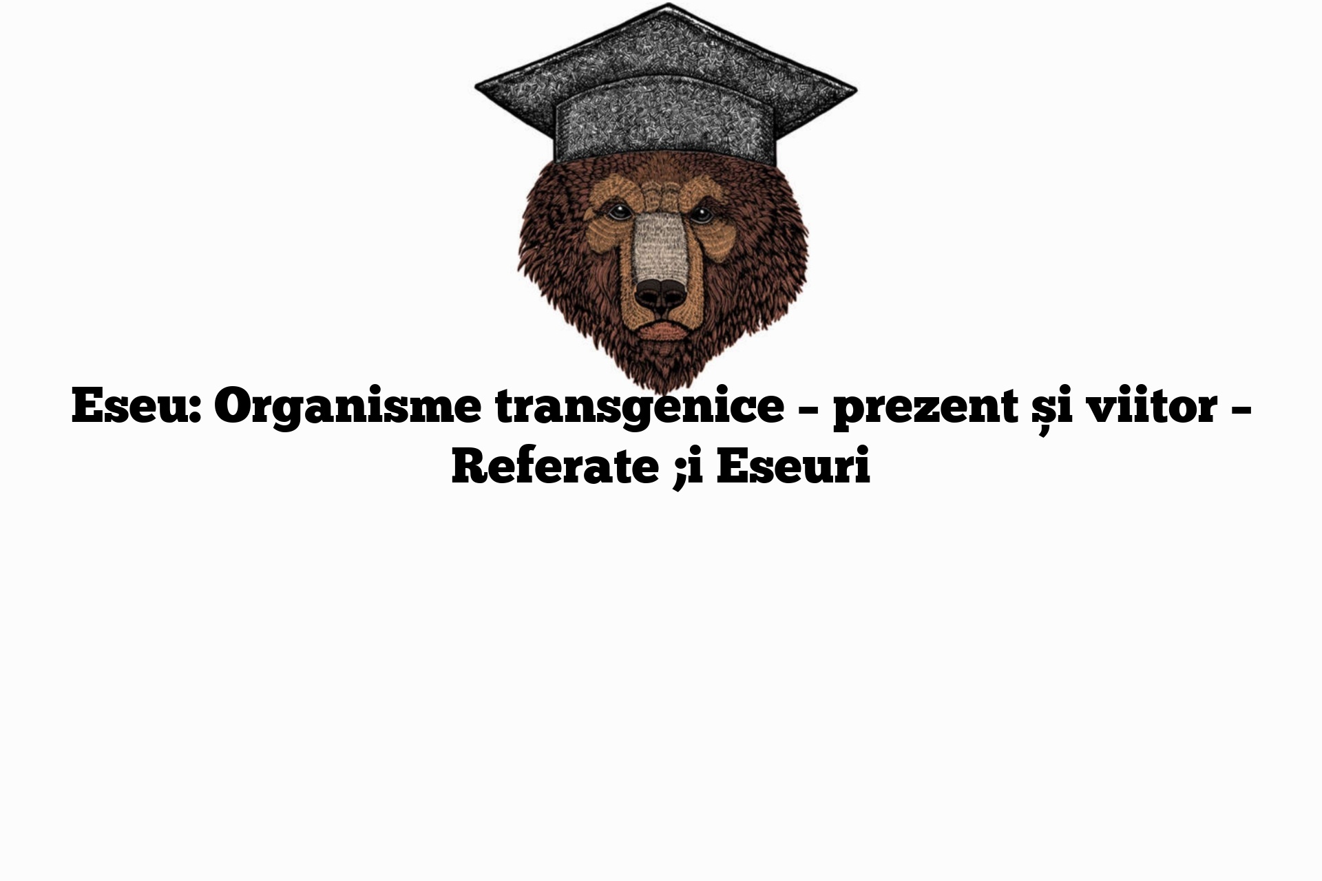 Eseu: Organisme transgenice – prezent și viitor – Referate ;i Eseuri