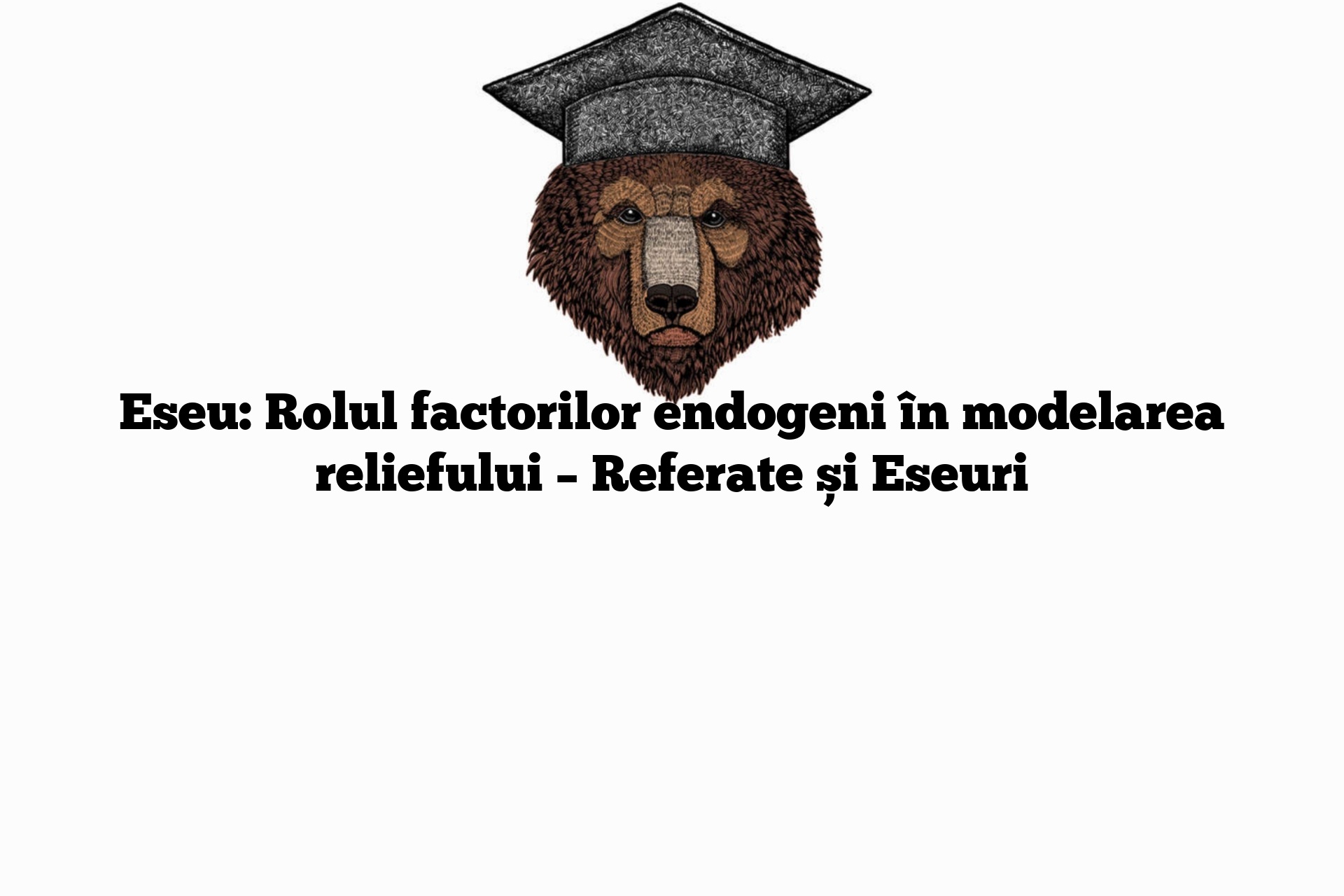 Eseu: Rolul factorilor endogeni în modelarea reliefului – Referate și Eseuri