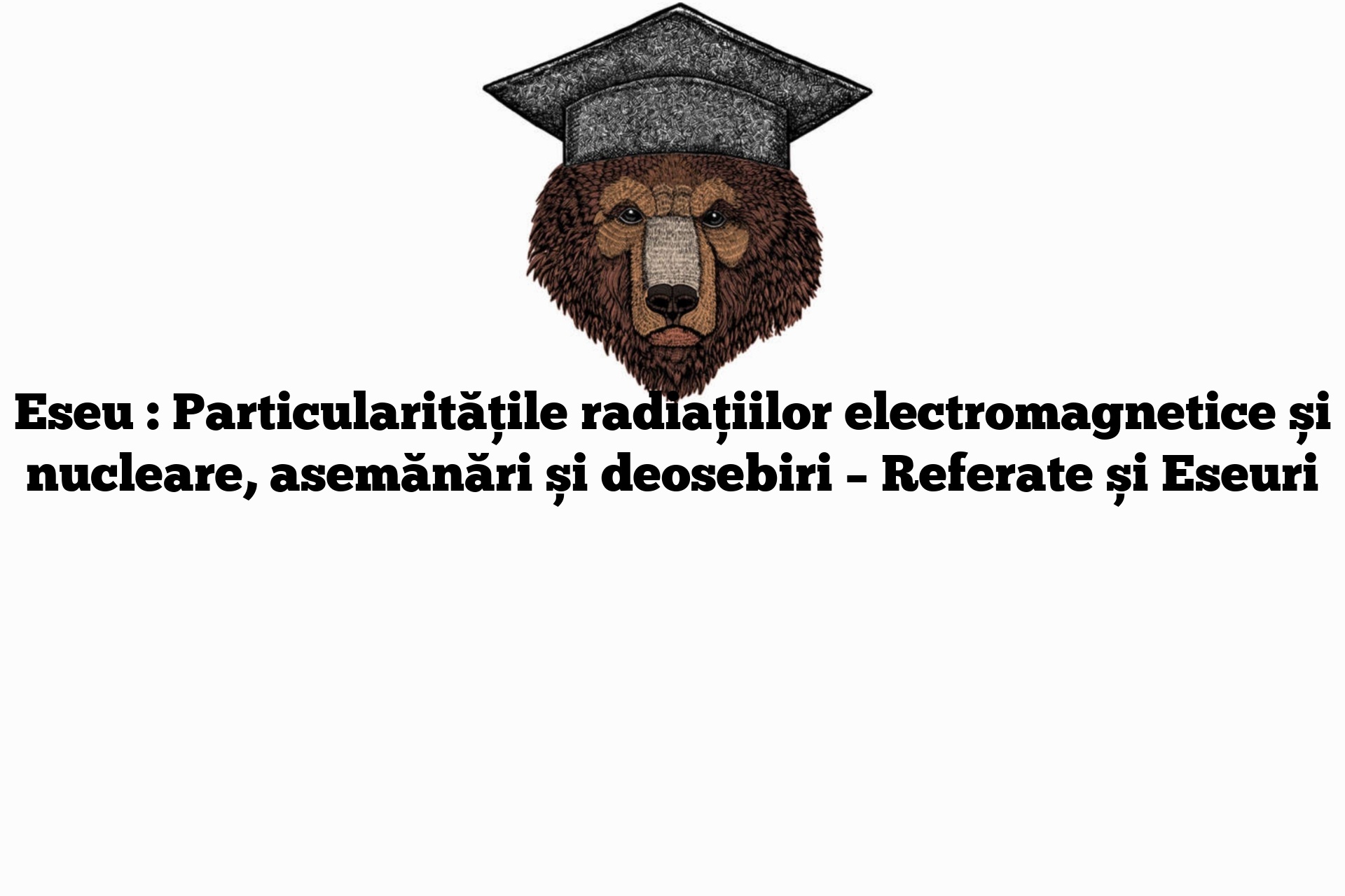 Eseu : Particularitățile radiațiilor electromagnetice și nucleare, asemănări și deosebiri – Referate și Eseuri